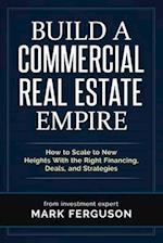 Build a Commercial Real Estate Empire: How to Scale to New Heights With the Right Financing, Deals, and Strategies 