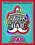 My Best Dad Coloring Book - Nacho Average Dad: Funny, Inspirational & Loving Coloring Book about Proud Fathers - Makes a Great Birthday, Appreciation,