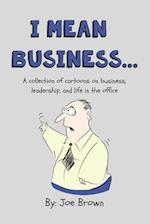 I mean business...: A collection of cartoons on business, leadership, and life in the office. 