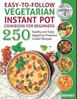 Easy-to-Follow Vegetarian Instant Pot Cookbook for Beginners: 250 Healthy and Tasty Vegetarian Pressure Cooker Recipes. 