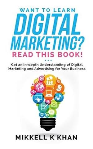 Want to Learn Digital Marketing? Read this Book!: Get an in-depth Understanding of Digital Marketing and Advertising for Your Business