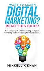 Want to Learn Digital Marketing? Read this Book!: Get an in-depth Understanding of Digital Marketing and Advertising for Your Business 