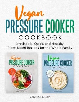 Vegan Pressure Cooker Cookbook: Irresistible, Quick, and Healthy Plant-Based Recipes for the Whole Family