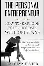 The Personal Entrepreneur: How to Explode Your Income With OnlyFans: The Complete Guide on How to Start, Setup, and Grow Your OnlyFans Business 