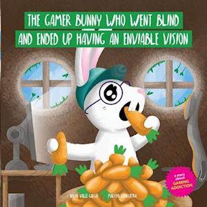 THE GAMER BUNNY WHO WENT BLIND AND ENDED UP HAVING AN ENVIABLE VISION: A story to spark conversation with kids about the excessive use of video games