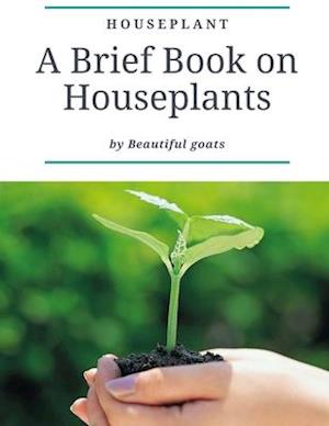 HOUSEPLANT: A brief book about houseplant - Everything you need to know about a houseplant - contains ( how not to kill your houseplants - How to take