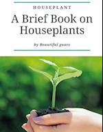 HOUSEPLANT: A brief book about houseplant - Everything you need to know about a houseplant - contains ( how not to kill your houseplants - How to take