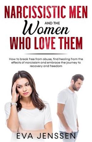 Narcissistic Men and the Women Who Love Them: How to break free from abuse, find healing from the effects of narcissism and embrace the journey to rec