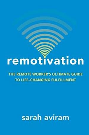 Remotivation: The Remote Worker's Ultimate Guide to Life-Changing Fulfillment