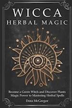 Wicca Herbal Magic: Become a Green Witch and Discover Plants Magic Power to Mastering Herbal Spells 