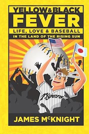 Yellow & Black Fever: Life, Love and Baseball in the Land of the Rising Sun