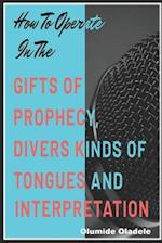 How to Operate in the Gifts of Prophecy, Tongues and Interpretation