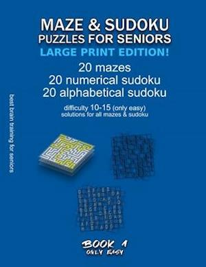 MAZE & SUDOKU PUZZLES FOR SENIORS (LARGE PRINT EDITION!): BOOK 1, 20 mazes/sudoku/alphabetical sudoku (60 total), difficulty 10-15, only easy riddles,