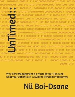 UnTimed::: Why Time Management is a waste of your Time and what your Options are- A Guide to Personal Productivity.