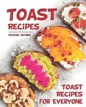 Toast Recipes: Toast Recipes for Everyone