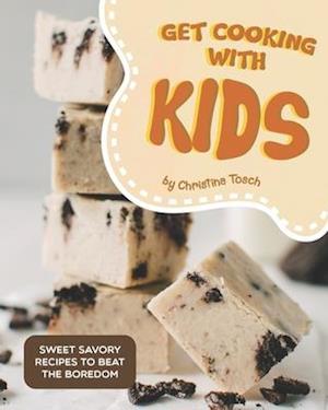 Get Cooking with Kids: Sweet Savory Recipes to Beat the Boredom