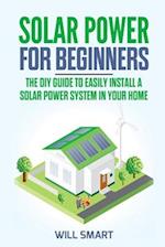 Solar Power for Beginners: The DIY Guide to Easily Install a Solar Power System in Your Home 