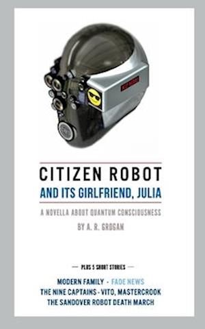 Citizen Robot: and its girlfriend, Julia - Plus 5 Short Stories