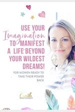 Use your imagination to manifest a life beyond your wildest dreams!