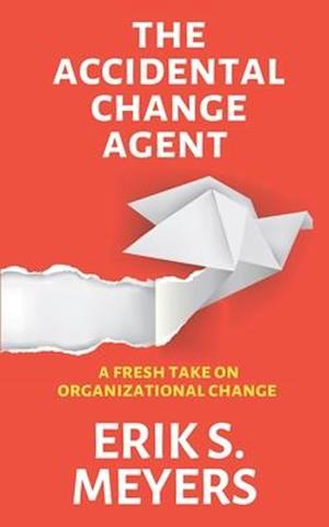 The Accidental Change Agent: A Fresh Take on Organizational Change