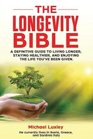 The Longevity Bible: A definitive guide to living longer, staying healthier, and enjoying the life you've been given.