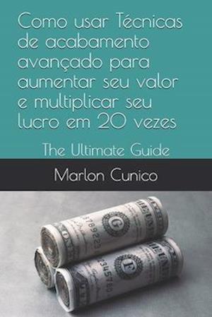 Como usar Técnicas de acabamento avançado para aumentar seu valor e multiplicar seu lucro em 20 vezes