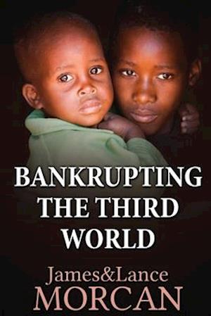 BANKRUPTING THE THIRD WORLD: How the Global Elite Drown Poor Nations in a Sea of Debt