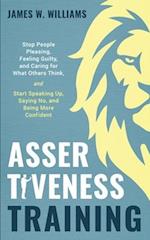 Assertiveness Training: Stop People Pleasing, Feeling Guilty, and Caring for What Others Think, and Start Speaking Up, Saying No, and Being More Confi