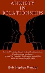 ANXIETY IN RELATIONSHIPS: How to Overcome Anxiety in Your Communications With Emotional Intelligence. Master The Emotions By Changing Your Habits and 