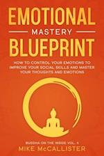 Emotional Mastery Blueprint: How to Control Your Emotions To Improve Your Social Skills And Master Your Thoughts And Emotions 