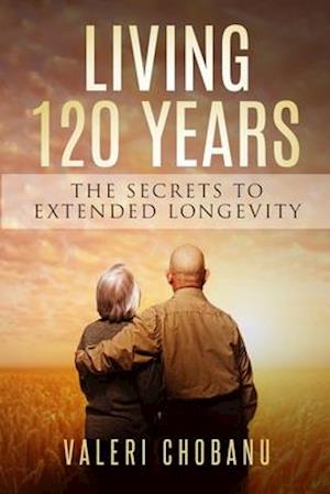 120 YEARS: THE SECRETS TO EXTENDED LONGEVITY