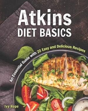 Atkins Diet Basics: An Essential Guide with 20 Easy and Delicious Recipes