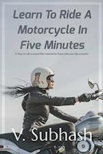 Learn To Ride A Motorcycle In Five Minutes: A 'how to ride a motorbike' tutorial for those who can ride a scooter 