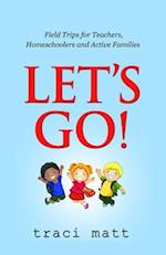 Let's Go!: Field Trips for Teachers, Homeschoolers and Active Families 