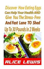 Discover How Eating Eggs Can Help Your Health And Give You The Stress-free And Fast Lane To Shed Up to 30 Pounds in 2 Weeks