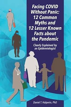 Facing COVID Without Panic: 12 Common Myths and 12 Lesser Known Facts about the Pandemic: Clearly Explained by an Epidemiologist