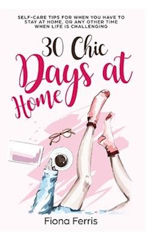 30 Chic Days at Home: Self-care tips for when you have to stay at home, or any other time when life is challenging