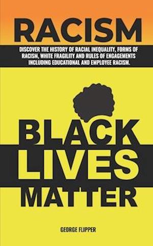 RACISM : Discover The History of Racial Inequalty, Forms of Racism, White Fragility And Rules of Engagements, Including Educational and Employee Racis