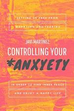 CONTROLLING YOUR ANXYETY: Setting us free from worrying and fearing, in order to find inner peace and enjoy a happy life. 