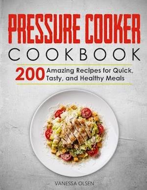 Pressure Cooker Cookbook: 200 Amazing Recipes for Quick, Tasty, and Healthy Meals