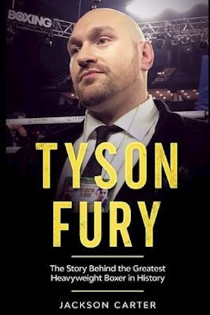 Tyson Fury: The Story Behind the Greatest Heavyweight Boxer in History