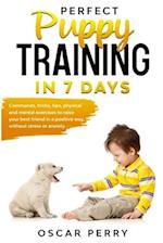 Perfect Puppy Training in 7 Days: Commands, Tricks, Tips, Physical and Mental Exercises to Raise your Best Friend in a Positive Way, without Stress or