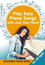 Play Easy Piano Songs with just One Hand: Beginner Piano Book for all Ages 
