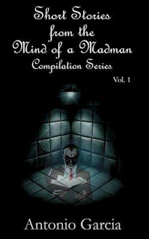 Short Stories from the Mind of a Madman Vol.1