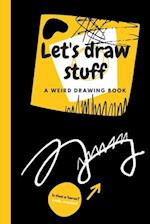Let's Draw Stuff - A weird Drawing Book 6 x 9 inches