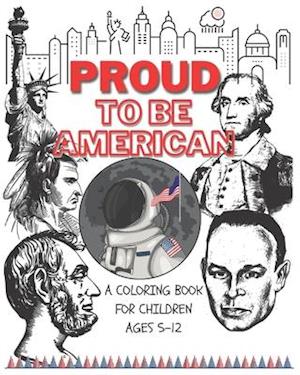 Proud to be American - Coloring book for children: A Children activity book for ages 6-12. Ready-to-color arts, illustrations and patriotic prompt tex