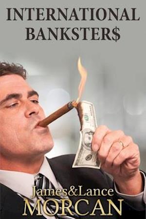 INTERNATIONAL BANKSTER$: The Global Banking Elite Exposed and the Case for Restructuring Capitalism
