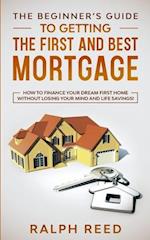 The Beginner's Guide To Getting The First And Best Mortgage