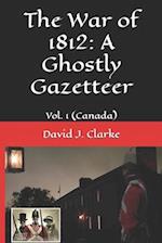 The War of 1812: A Ghostly Gazetteer: Vol. 1 (Canada) 