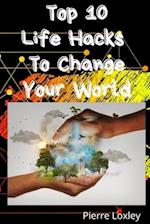 Top 10 Life Hacks To Change Your World